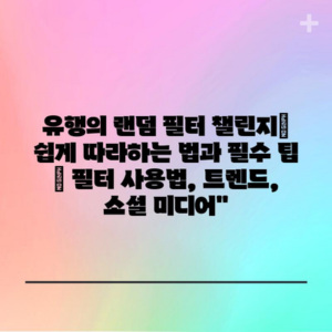 유행의 랜덤 필터 챌린지| 쉽게 따라하는 법과 필수 팁 | 필터 사용법, 트렌드, 소셜 미디어”